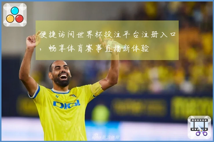 便捷访问世界杯投注平台注册入口，畅享体育赛事直播新体验