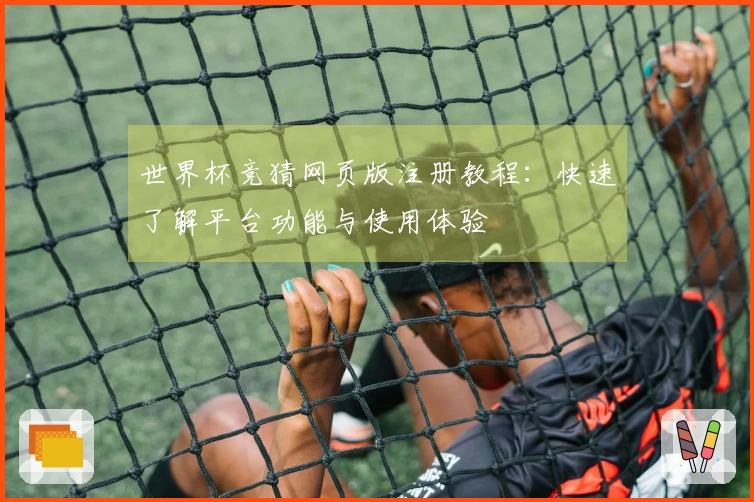 世界杯竞猜网页版注册教程：快速了解平台功能与使用体验