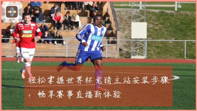 轻松掌握世界杯竞猜主站安装步骤,畅享赛事直播新体验