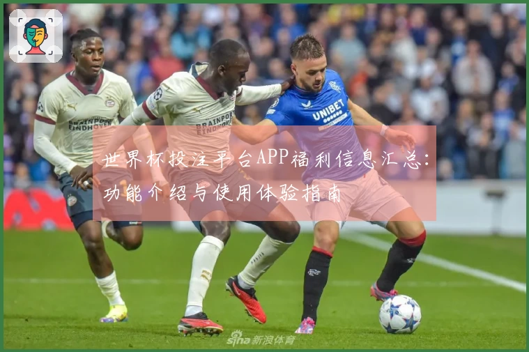 世界杯投注平台APP福利信息汇总：功能介绍与使用体验指南