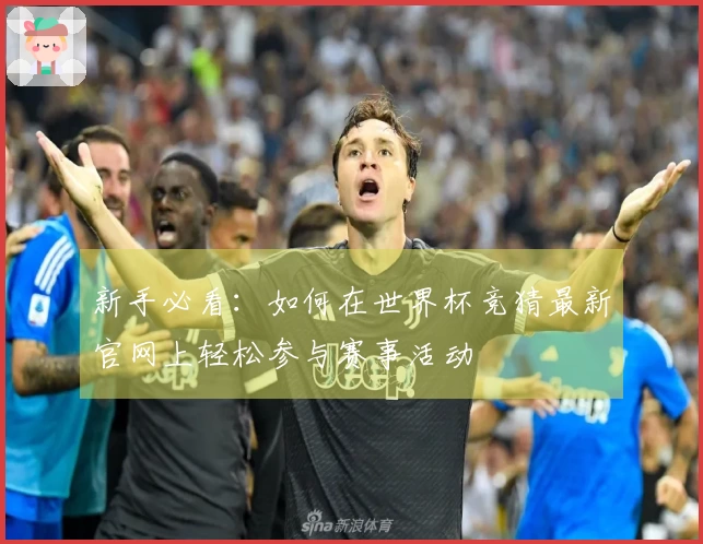 新手必看:如何在世界杯竞猜最新官网上轻松参与赛事活动