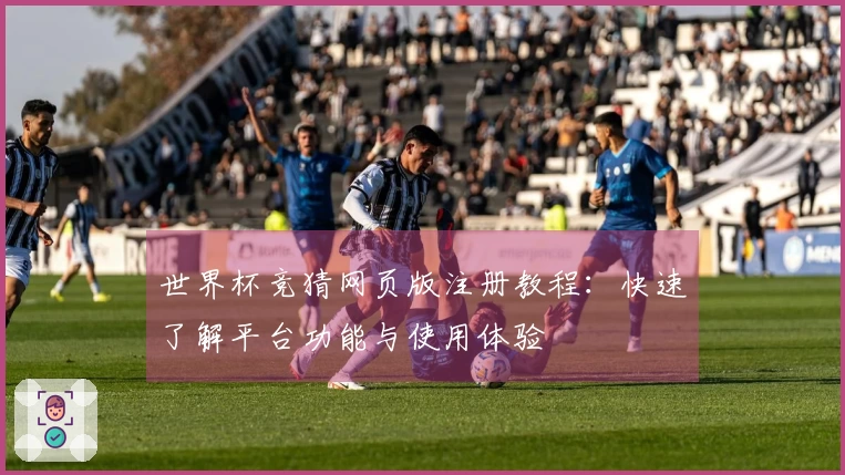 世界杯竞猜网页版注册教程：快速了解平台功能与使用体验