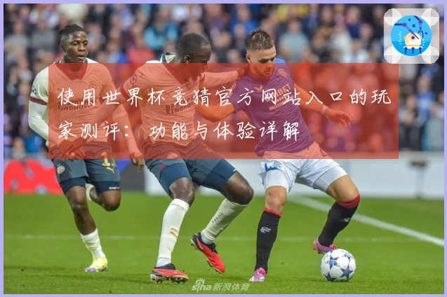 使用世界杯竞猜官方网站入口的玩家测评：功能与体验详解
